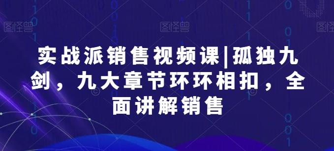 实战派销售视频课|孤独九剑，九大章节环环相扣，全面讲解销售-资源宝库