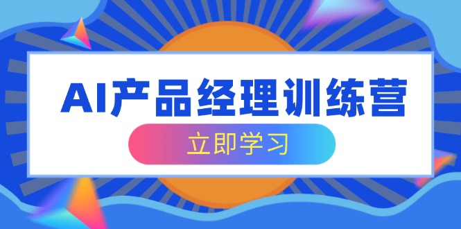 AI产品经理训练营，全面掌握核心知识体系，轻松应对求职转行挑战-资源宝库