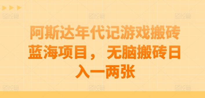 阿斯达年代记游戏搬砖蓝海项目， 无脑搬砖日入一两张【揭秘】-资源宝库
