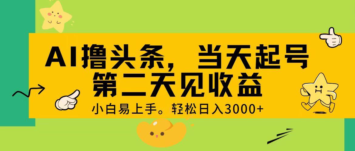 AI撸头条，轻松日入3000+，当天起号，第二天见收益。-资源宝库