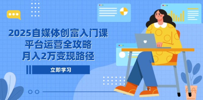2025自媒体创富入门课,平台运营全攻略,月入2万变现路径-资源宝库