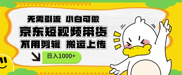 无需引流,小白可做,京东短现频带货,不用剪辑,搬运上传,日入1k【揭秘】-资源宝库
