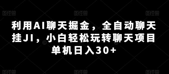 利用AI聊天掘金，全自动聊天挂JI，小白轻松玩转聊天项目 单机日入30+【揭秘】-资源宝库