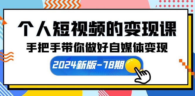 (10079期)个人短视频的变现课【2024新版-78期】手把手带你做好自媒体变现(61节课)-资源宝库