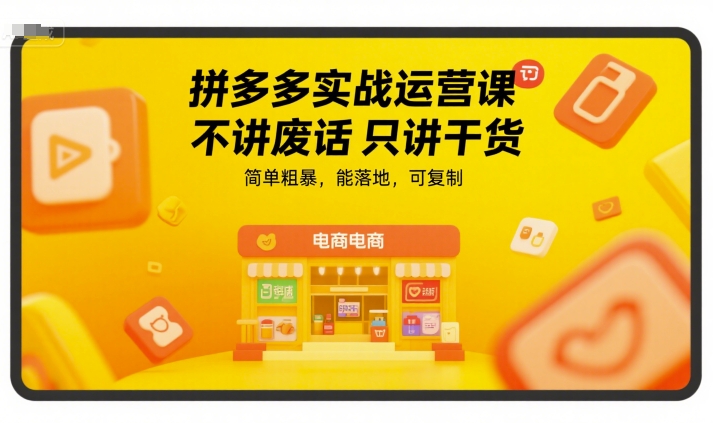 拼多多实战运营课,不讲废话只讲干货,简单粗暴,能落地,可复制-资源宝库