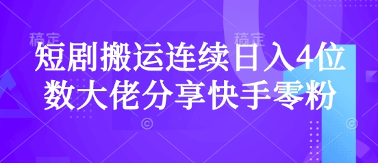 短剧搬运连续日入4位数大佬分享快手零粉爆单经验-资源宝库