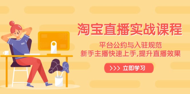 淘宝直播实战课程,平台公约与入驻规范,新手主播快速上手, 提升直播效果-资源宝库
