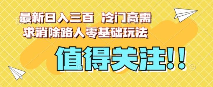 最新日入三百，冷门高需求消除路人零基础玩法【揭秘】-资源宝库