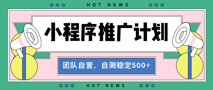 【小程序推广计划】全自动裂变，自测收益稳定在500-2000+-资源宝库