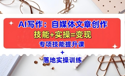 AI写作：自媒体文章创作全方位教学课，技能提升+实操训练-资源宝库