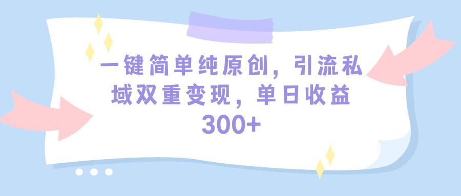 (9472期)一键简单纯原创，引流私域双重变现，单日收益300+(教程+素材)-资源宝库