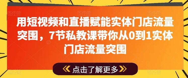 用短视频和直播赋能实体门店流量突围，7节私教课带你从0到1实体门店流量突围-资源宝库