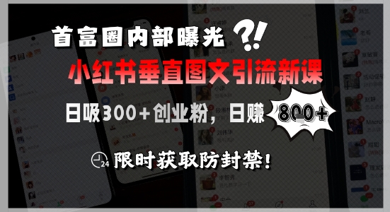 首富圈内部曝光小红书垂直图文引流新课，日吸300+创业粉，日入8张+，限时获取防封禁-资源宝库