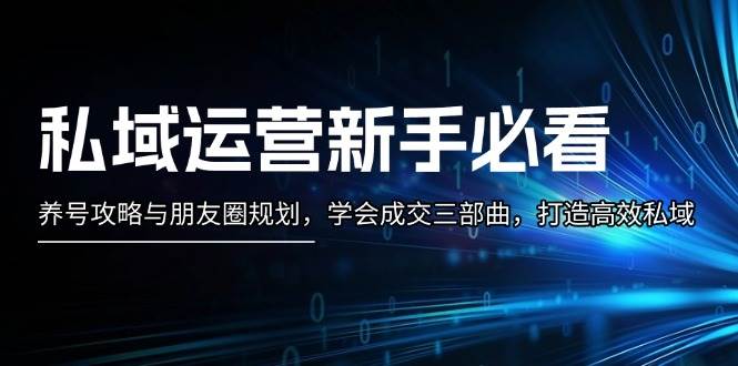私域运营新手必看:养号攻略与朋友圈规划,学会成交三部曲,打造高效私域-资源宝库