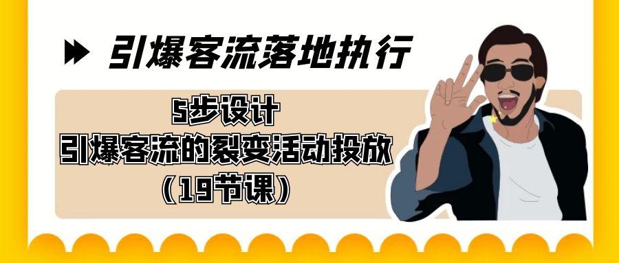 引爆-客流落地执行，5步设计引爆客流的裂变活动投放(19节课)-资源宝库