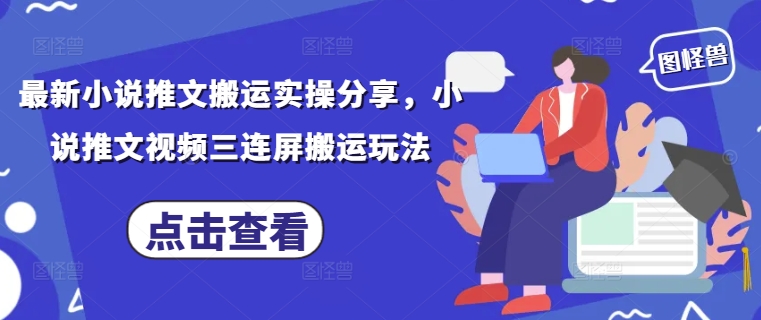 最新小说推文搬运实操分享，小说推文视频三连屏搬运玩法-资源宝库