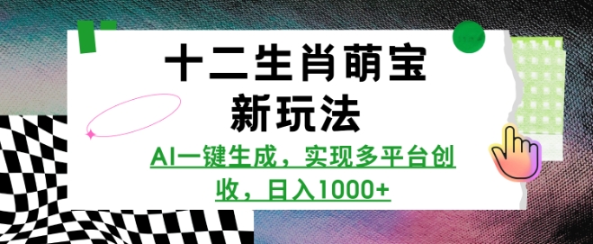 十二生肖萌宝新玩法，AI一键生成，实现多平台创收，日入多张-资源宝库