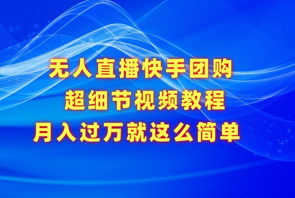 无人直播快手团购超细节视频教程,赢在细节月入过万真不是梦!-资源宝库