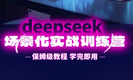 DeepSeek场景化实战训练营，保姆级教程，学完即用，手把手教你用DeepSeek提升效率-资源宝库