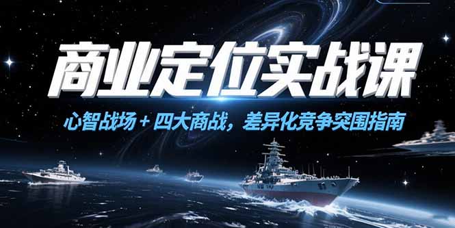 商业定位实战课,心智战场+四大商战,差异化竞争突围指南-资源宝库