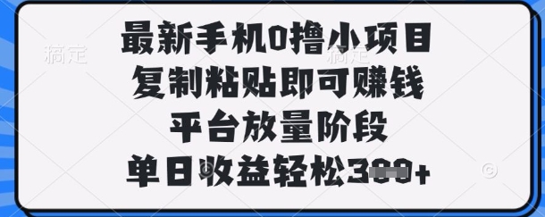 最新手机0撸小项目，复制粘贴即可挣钱，平台放量阶段，单日收益轻松3张+【揭秘】-资源宝库