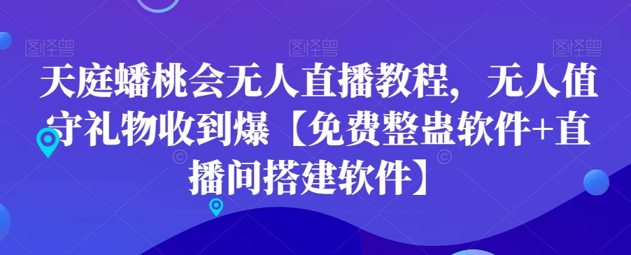 天庭蟠桃会无人直播教程，无人值守礼物收到爆【免费整蛊软件+直播间搭建软件】-资源宝库