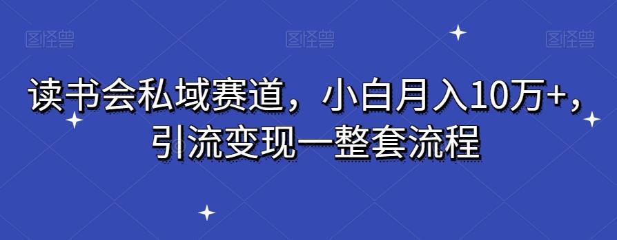 读书会私域赛道，小白月入10万+，引流变现一整套流程-资源宝库