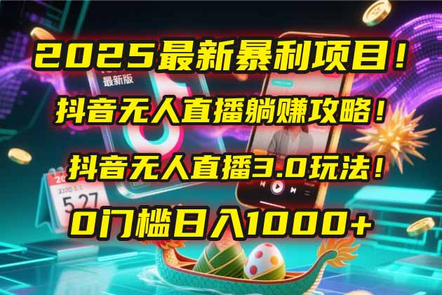 2025最新暴利项目！抖音无人直播躺赚攻略！抖音无人直播3.0玩法！0门槛...-资源宝库