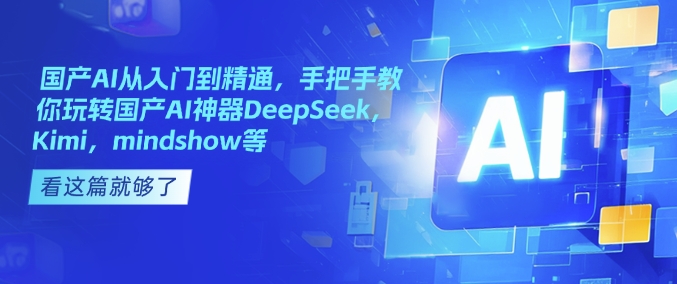 国产AI从入门到精通,手把手教你玩转国产AI神器DeepSeek,Kimi,mindshow等-资源宝库