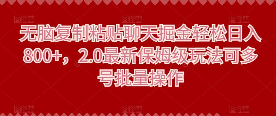 无脑复制粘贴聊天掘金轻松日入800+，2.0最新保姆级玩法可多号批量操作-资源宝库