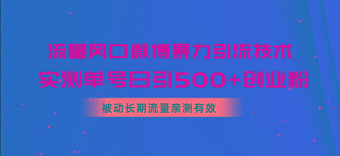 流量风口微博暴力引流技术，单号日引500+创业粉，被动长期流量-资源宝库