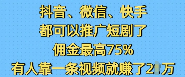 抖音微信快手都可以推广短剧了，佣金最高75%，有人靠一条视频就挣了2W-资源宝库
