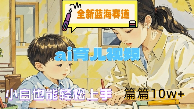全新蓝海赛道-ai育儿视频，小白也能轻松上手，篇篇10w+【揭秘】-资源宝库