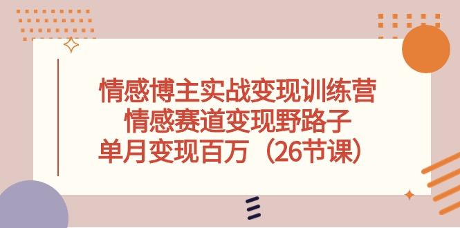 情感博主实战变现训练营，情感赛道变现野路子，单月变现百万(26节课-资源宝库