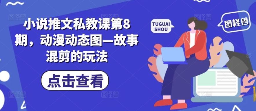 小说推文私教课第8期，动漫动态图—故事混剪的玩法-资源宝库