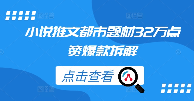小说推文都市题材32万点赞爆款拆解-资源宝库