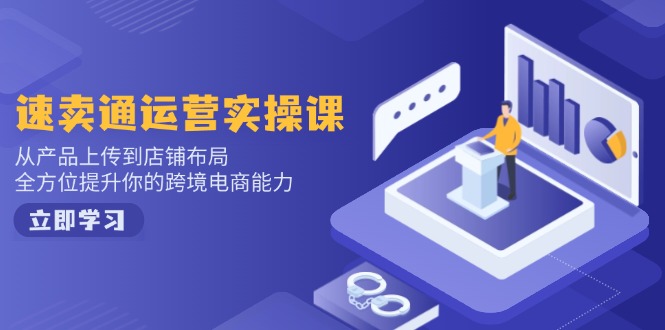速卖通运营实操课，从产品上传到店铺布局，全方位提升你的跨境电商能力-资源宝库
