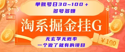 淘系掘金挂G项目，单账号日收益30~100+，多号多得，一个做了就有的项目【揭秘】-资源宝库