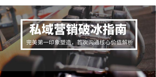 私域营销破冰指南，完美第一印象塑造，首次沟通核心价值解析-资源宝库