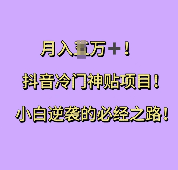 抖音冷门神贴项目，小白逆袭的必经之路，月入过W【揭秘】-资源宝库