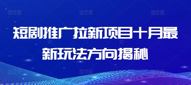 短剧推广拉新项目十月最新玩法方向揭秘-资源宝库