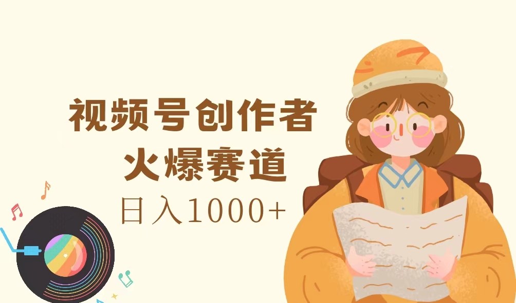 视频号创作者，火爆赛道，日入1000+-资源宝库