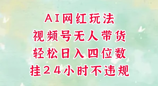 视频号无人直播带货,手机一挂自动爆单,AI网红玩法,带你解放双手,轻松日入四位数-资源宝库