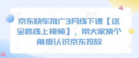 京东快车推广3月线下课【送全套线上视频】，带大家换个角度认识京东投放-资源宝库