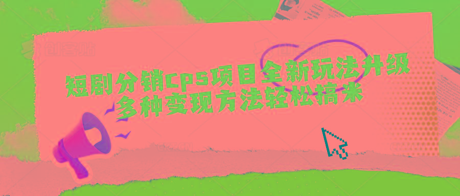 短剧分销cps项目全新玩法升级，多种变现方法轻松搞米-资源宝库