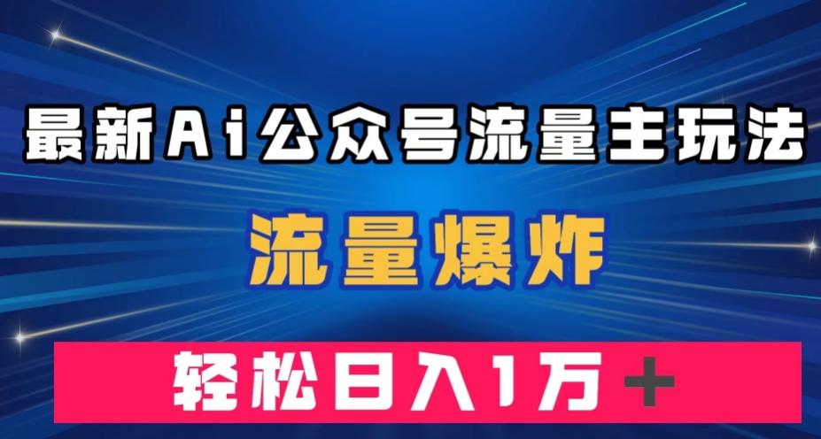 最新AI公众号流量主玩法，流量爆炸，轻松月入一万＋【揭秘】-资源宝库