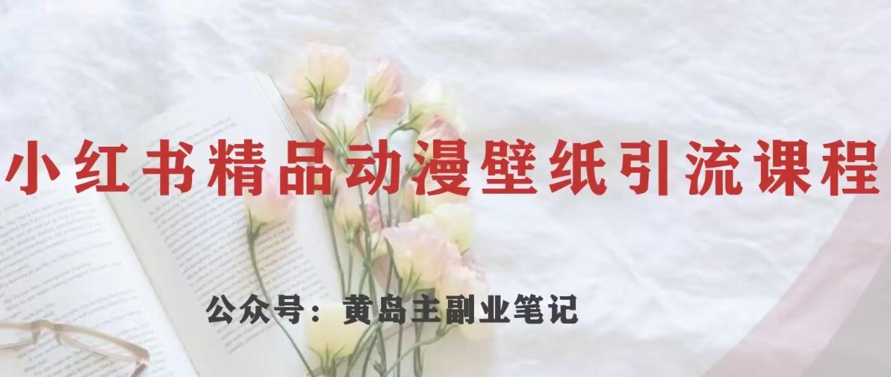 黄岛主·小红书精品动漫壁纸引流变现项目，一条龙变现玩法分享-资源宝库