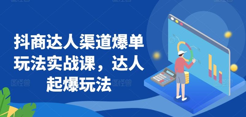 抖商达人渠道爆单玩法实战课，达人起爆玩法-资源宝库