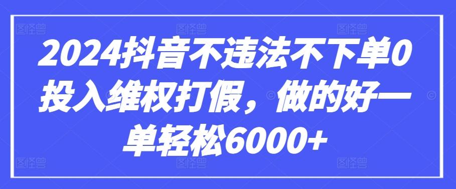 2024抖音不违法不下单0投入维权打假，做的好一单轻松6000+【仅揭秘】-资源宝库