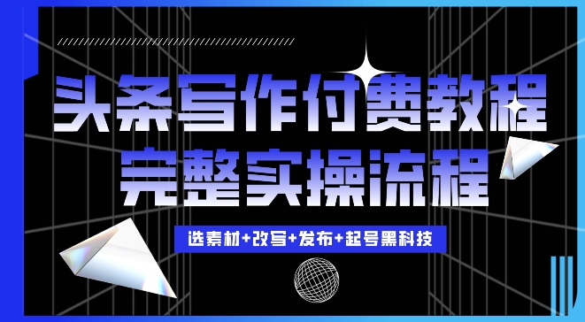 今日头条写作付费私密教程，轻松日入3位数，完整实操流程【揭秘】-资源宝库